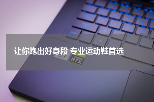  让你跑出好身段 专业运动鞋首选 