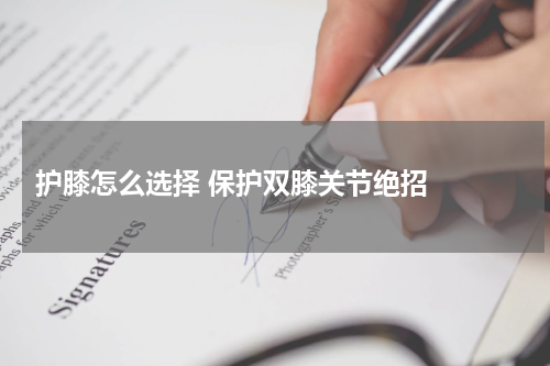  护膝怎么选择 保护双膝关节绝招  