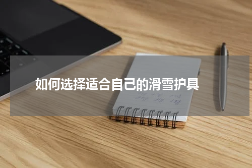  如何选择适合自己的滑雪护具 