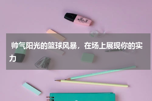  帅气阳光的篮球风暴，在场上展现你的实力
