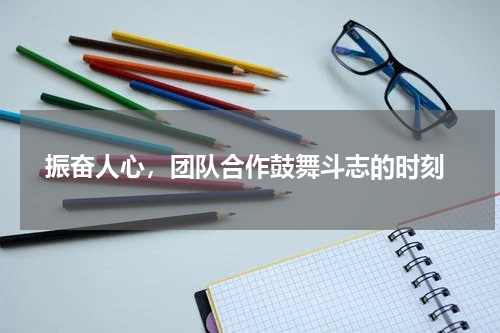  振奋人心，团队合作鼓舞斗志的时刻