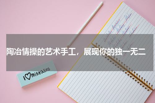  陶冶情操的艺术手工，展现你的独一无二