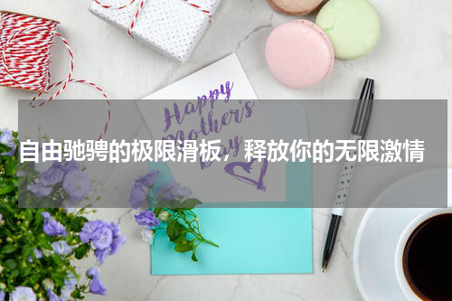  自由驰骋的极限滑板，释放你的无限激情