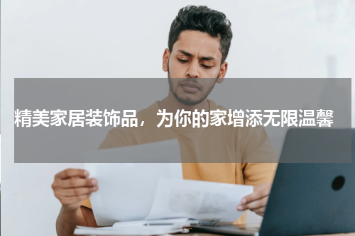  精美家居装饰品，为你的家增添无限温馨