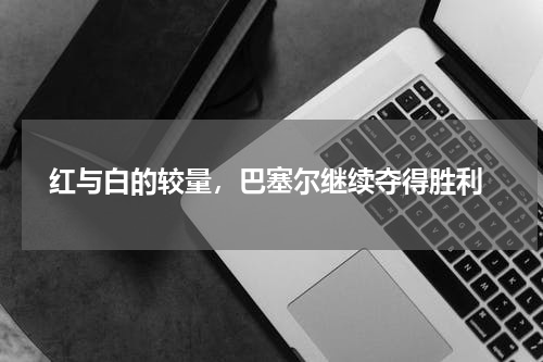 红与白的较量，巴塞尔继续夺得胜利