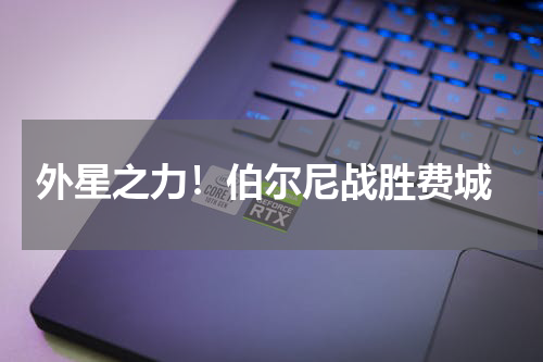  外星之力！伯尔尼战胜费城
