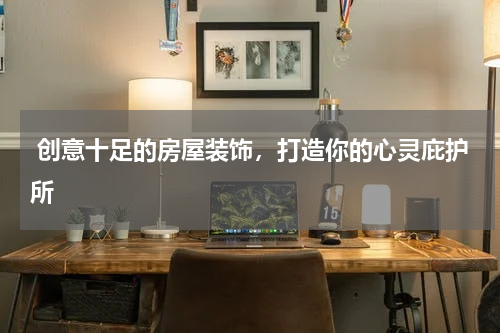  创意十足的房屋装饰，打造你的心灵庇护所