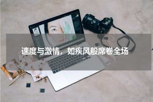  速度与激情，如疾风般席卷全场