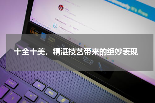  十全十美，精湛技艺带来的绝妙表现