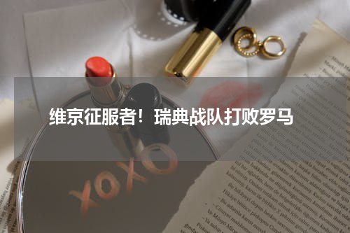  维京征服者！瑞典战队打败罗马