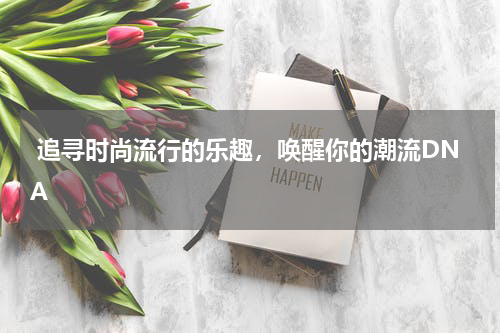  追寻时尚流行的乐趣，唤醒你的潮流DNA