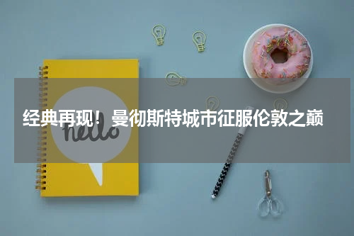  经典再现！曼彻斯特城市征服伦敦之巅