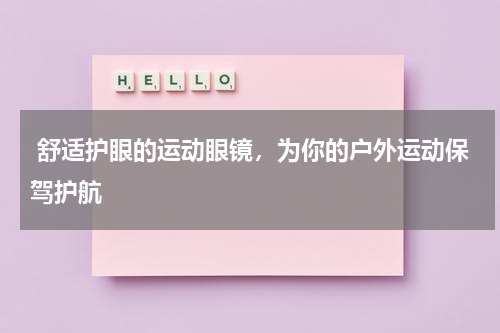  舒适护眼的运动眼镜，为你的户外运动保驾护航