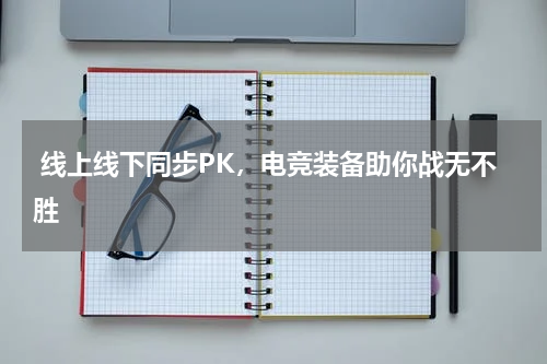  线上线下同步PK，电竞装备助你战无不胜