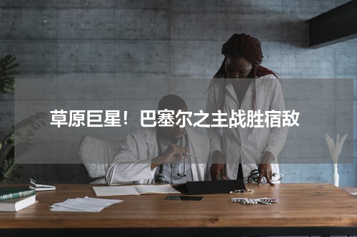  草原巨星！巴塞尔之主战胜宿敌