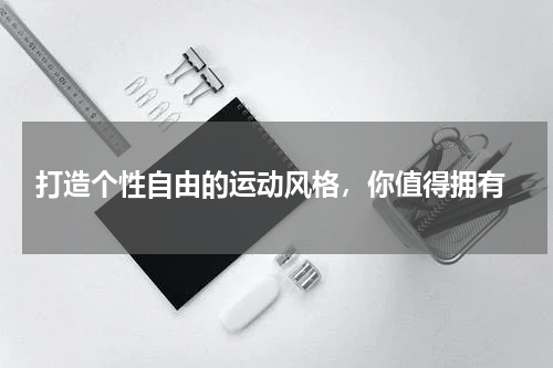  打造个性自由的运动风格，你值得拥有