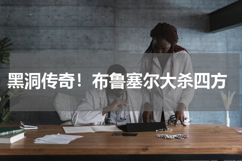  黑洞传奇！布鲁塞尔大杀四方