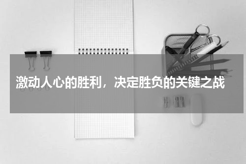 激动人心的胜利，决定胜负的关键之战