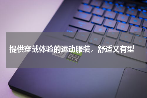  提供穿戴体验的运动服装，舒适又有型