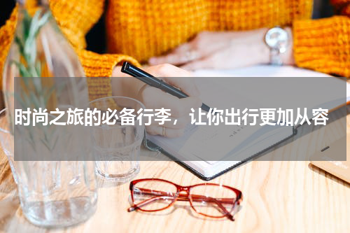  时尚之旅的必备行李，让你出行更加从容