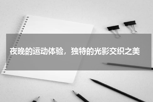  夜晚的运动体验，独特的光影交织之美