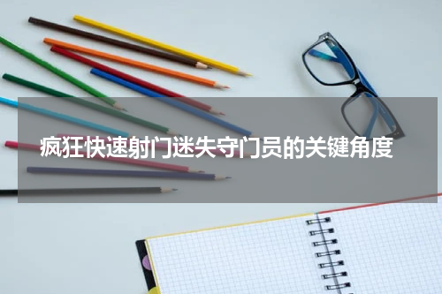  疯狂快速射门迷失守门员的关键角度