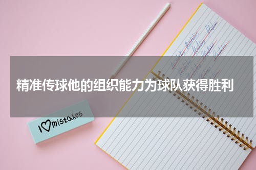  精准传球他的组织能力为球队获得胜利