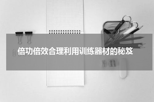  倍功倍效合理利用训练器材的秘笈