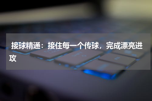  接球精通：接住每一个传球，完成漂亮进攻