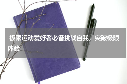  极限运动爱好者必备挑战自我，突破极限体验