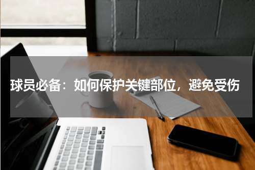  球员必备：如何保护关键部位，避免受伤