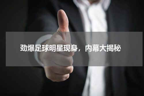  劲爆足球明星现身，内幕大揭秘