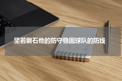  坚若磐石他的防守稳固球队的防线