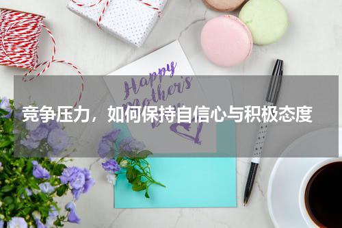  竞争压力，如何保持自信心与积极态度