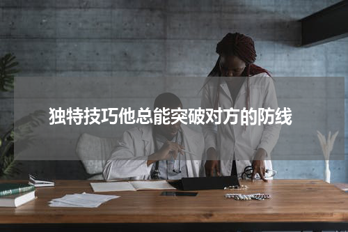  独特技巧他总能突破对方的防线