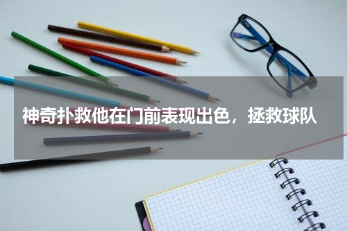  神奇扑救他在门前表现出色，拯救球队