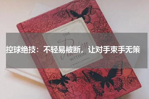  控球绝技：不轻易被断，让对手束手无策