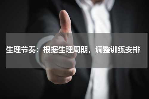  生理节奏：根据生理周期，调整训练安排