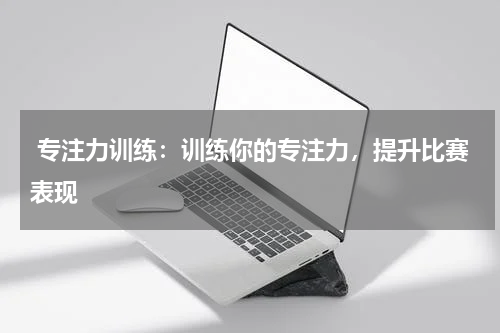  专注力训练：训练你的专注力，提升比赛表现