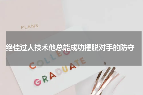  绝佳过人技术他总能成功摆脱对手的防守