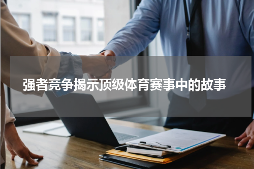  强者竞争揭示顶级体育赛事中的故事