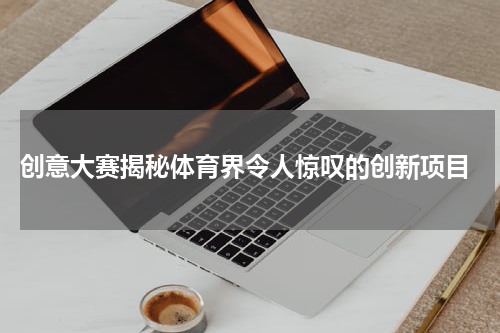  创意大赛揭秘体育界令人惊叹的创新项目
