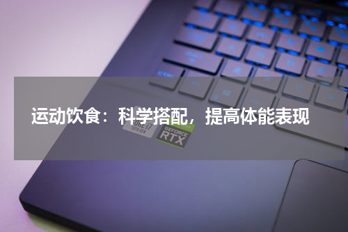  运动饮食：科学搭配，提高体能表现