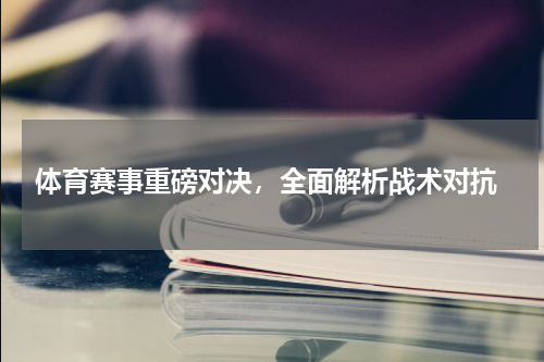  体育赛事重磅对决，全面解析战术对抗