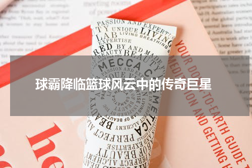  球霸降临篮球风云中的传奇巨星