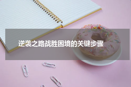  逆袭之路战胜困境的关键步骤 