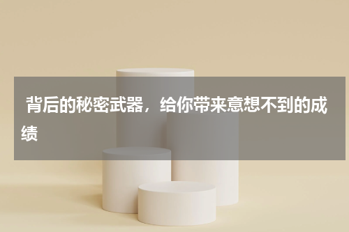  背后的秘密武器，给你带来意想不到的成绩 