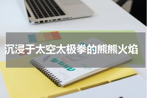  沉浸于太空太极拳的熊熊火焰
