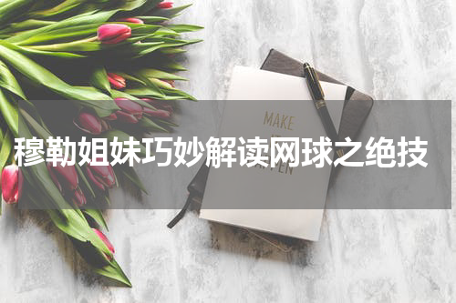  穆勒姐妹巧妙解读网球之绝技