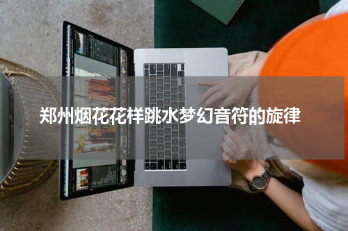  郑州烟花花样跳水梦幻音符的旋律